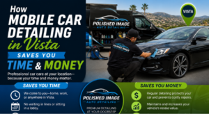How Mobile Car Detailing in Vista Saves You Time and Money